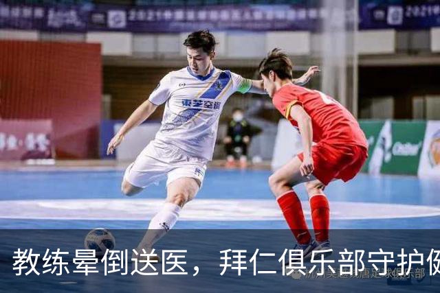 教练晕倒送医，拜仁俱乐部守护健康如同守门员